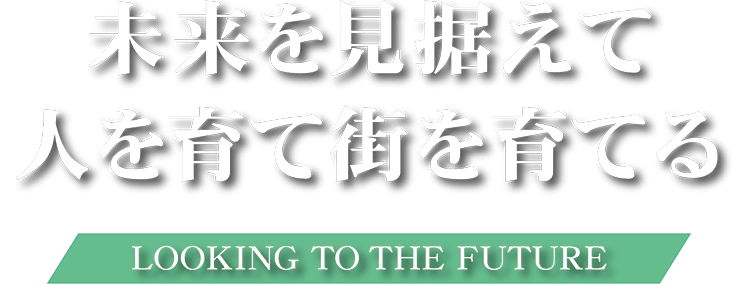 未来を見据えて&人を育て街を育てる